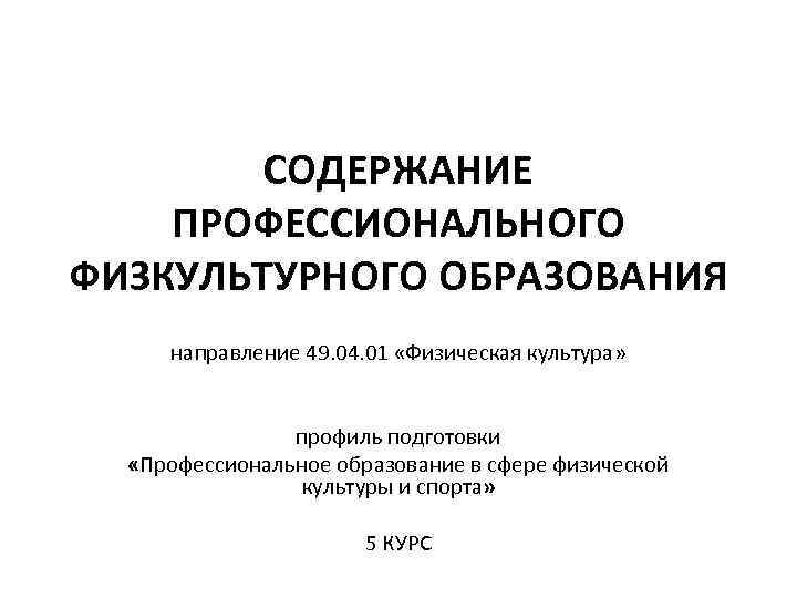СОДЕРЖАНИЕ ПРОФЕССИОНАЛЬНОГО ФИЗКУЛЬТУРНОГО ОБРАЗОВАНИЯ направление 49. 04. 01 «Физическая культура» профиль подготовки «Профессиональное образование