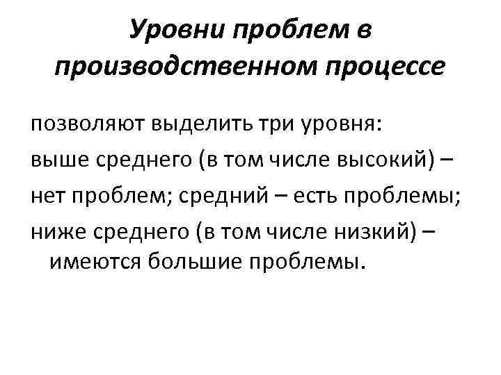 Уровни проблем в производственном процессе позволяют выделить три уровня: выше среднего (в том числе