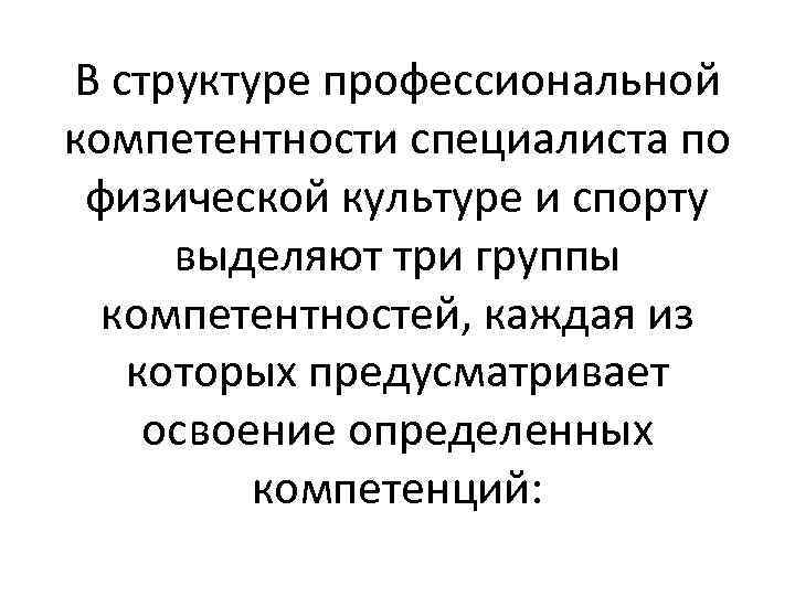 В структуре профессиональной компетентности специалиста по физической культуре и спорту выделяют три группы компетентностей,