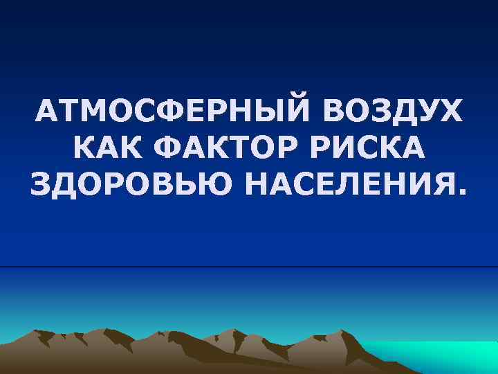 АТМОСФЕРНЫЙ ВОЗДУХ КАК ФАКТОР РИСКА ЗДОРОВЬЮ НАСЕЛЕНИЯ. 