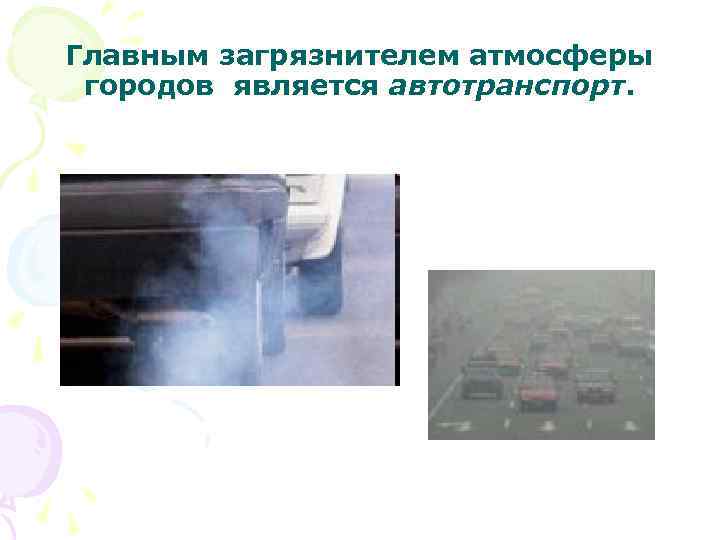 Главным загрязнителем атмосферы городов является автотранспорт. 