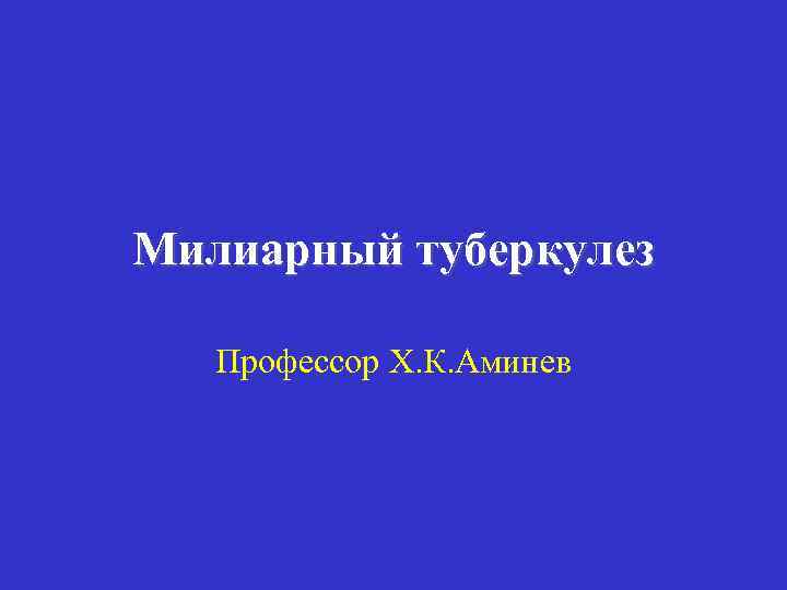 Милиарный туберкулез Профессор Х. К. Аминев 