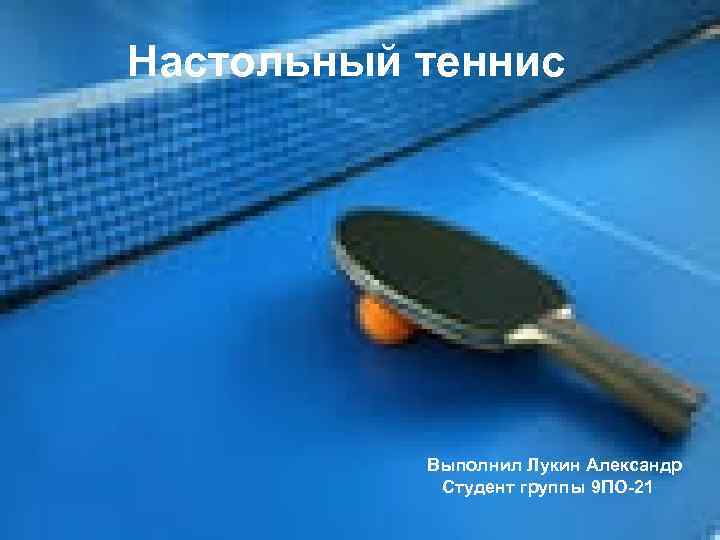 Настольный теннис Выполнил Лукин Александр Студент группы 9 ПО-21 
