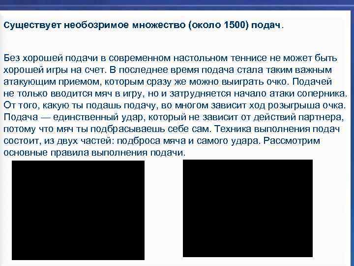 Существует необозримое множество (около 1500) подач. Без хорошей подачи в современном настольном теннисе не