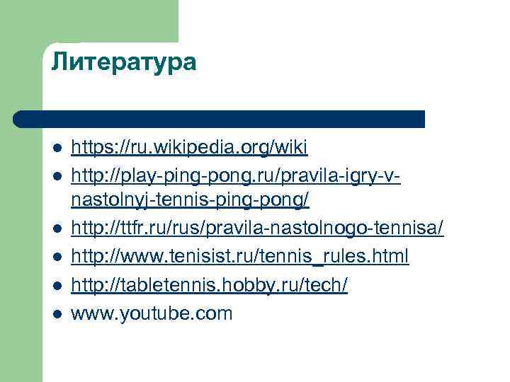 Литература l l l https: //ru. wikipedia. org/wiki http: //play-ping-pong. ru/pravila-igry-vnastolnyj-tennis-ping-pong/ http: //ttfr. ru/rus/pravila-nastolnogo-tennisa/