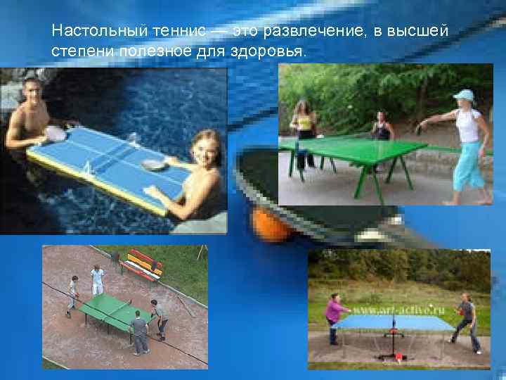 Настольный теннис — это развлечение, в высшей степени полезное для здоровья. 