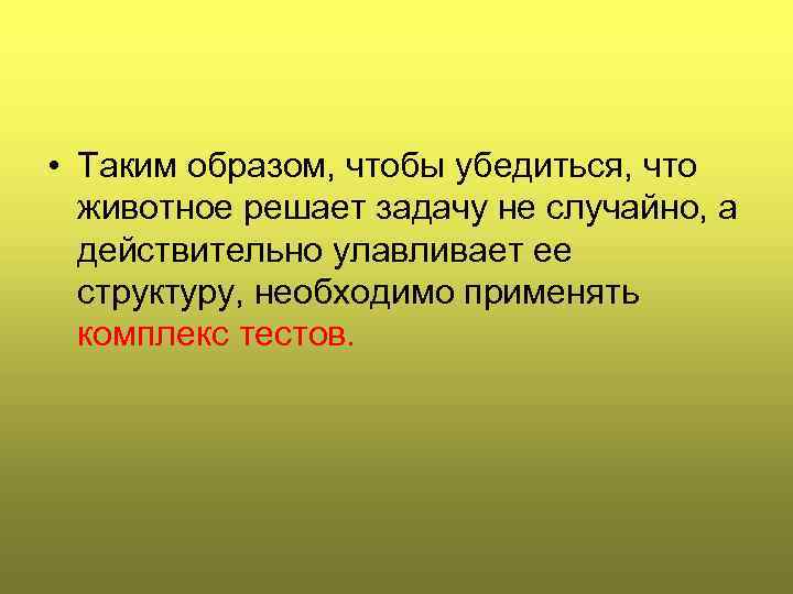  • Таким образом, чтобы убедиться, что животное решает задачу не случайно, а действительно