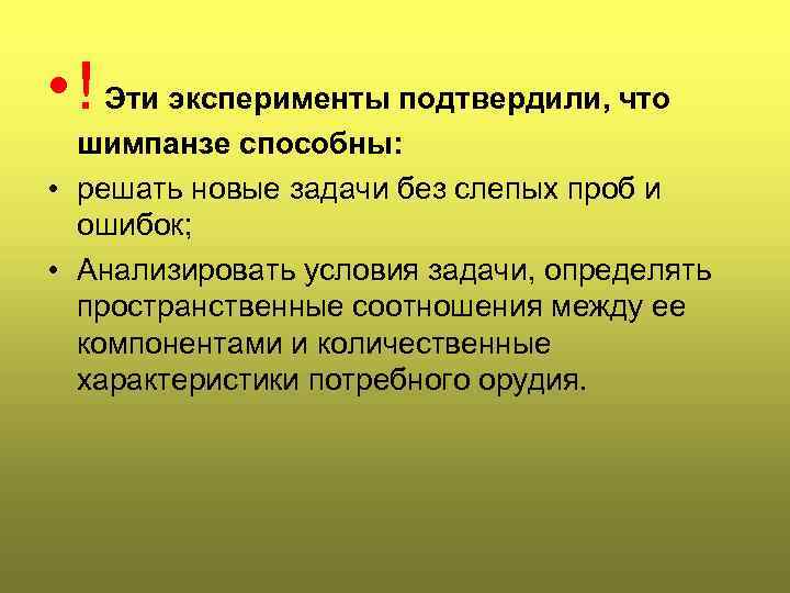  • ! Эти эксперименты подтвердили, что шимпанзе способны: • решать новые задачи без