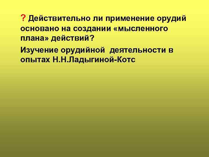 ? Действительно ли применение орудий основано на создании «мысленного плана» действий? Изучение орудийной деятельности