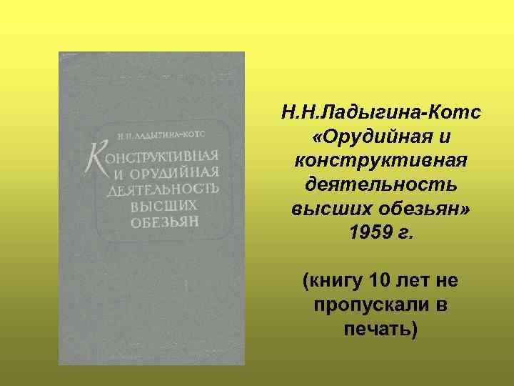 Н. Н. Ладыгина-Котс «Орудийная и конструктивная деятельность высших обезьян» 1959 г. (книгу 10 лет