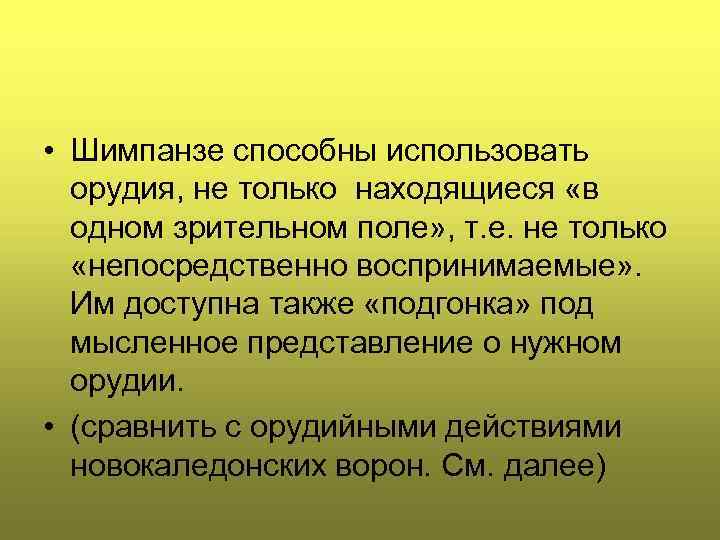  • Шимпанзе способны использовать орудия, не только находящиеся «в одном зрительном поле» ,