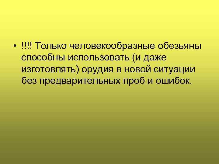  • !!!! Только человекообразные обезьяны способны использовать (и даже изготовлять) орудия в новой