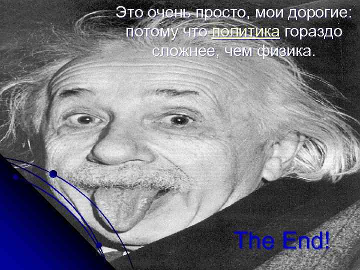 Это очень просто, мои дорогие: потому что политика гораздо сложнее, чем физика. The End!