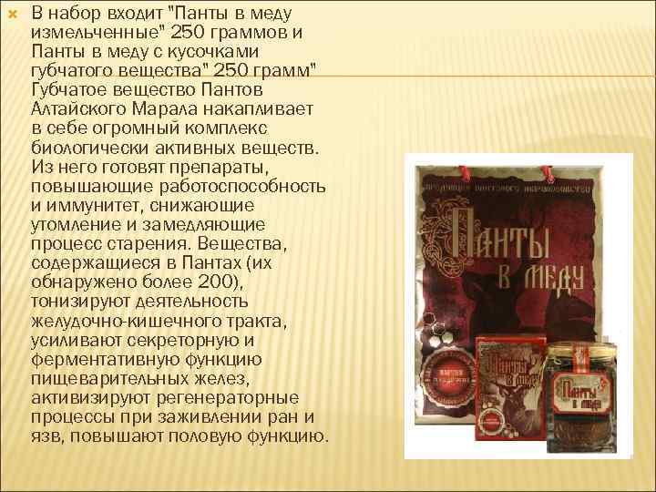 В набор входит "Панты в меду измельченные" 250 граммов и Панты в меду