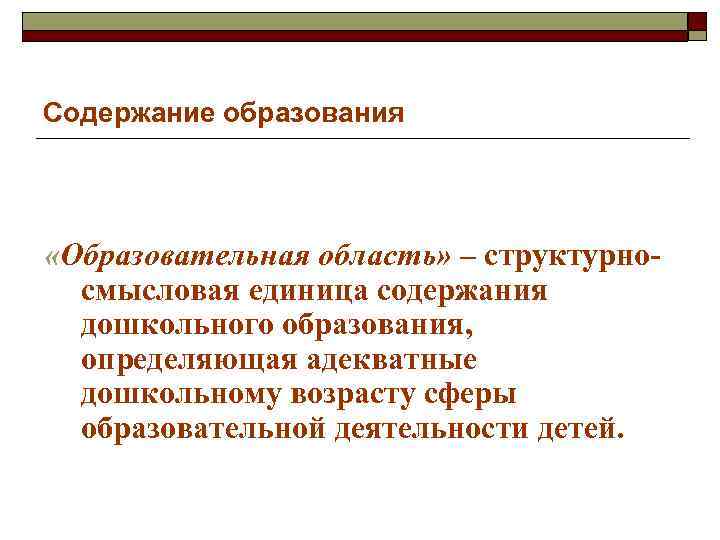 Содержание образования «Образовательная область» – структурносмысловая единица содержания дошкольного образования, определяющая адекватные дошкольному возрасту