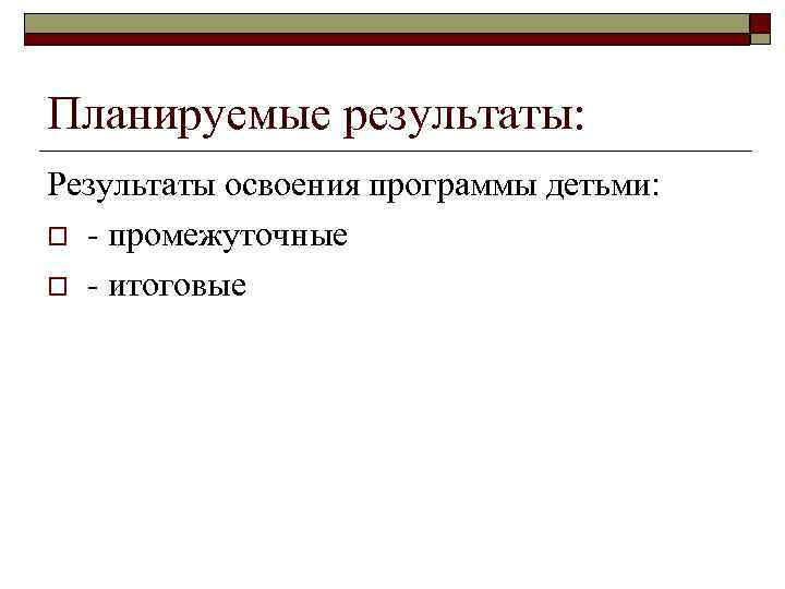 Планируемые результаты: Результаты освоения программы детьми: o - промежуточные o - итоговые 