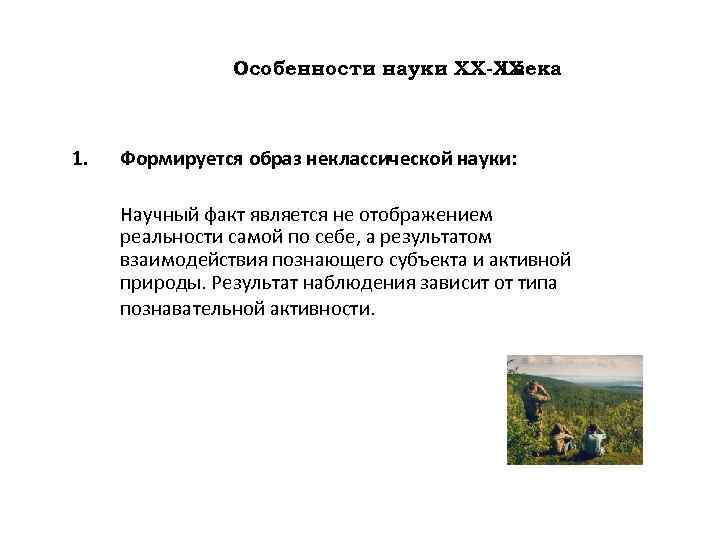 Особенности науки ХХ-ХХ I века 1. Формируется образ неклассической науки: Научный факт является не