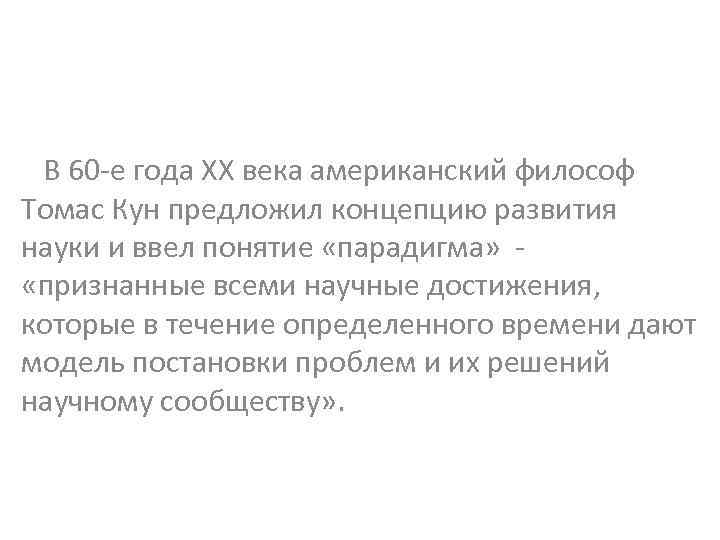 В 60 -е года ХХ века американский философ Томас Кун предложил концепцию развития науки