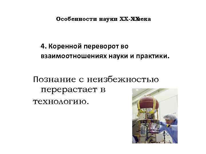 Особенности науки ХХ-ХХ I века 4. Коренной переворот во взаимоотношениях науки и практики. Познание