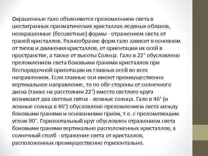 Окрашенные гало объясняются преломлением света в шестигранных призматических кристаллах ледяных облаков, неокрашенные (бесцветные) формы