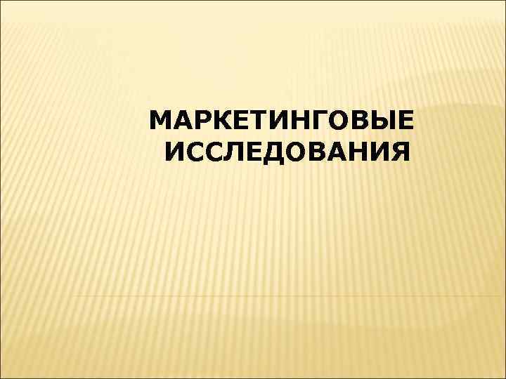 МАРКЕТИНГОВЫЕ ИССЛЕДОВАНИЯ 