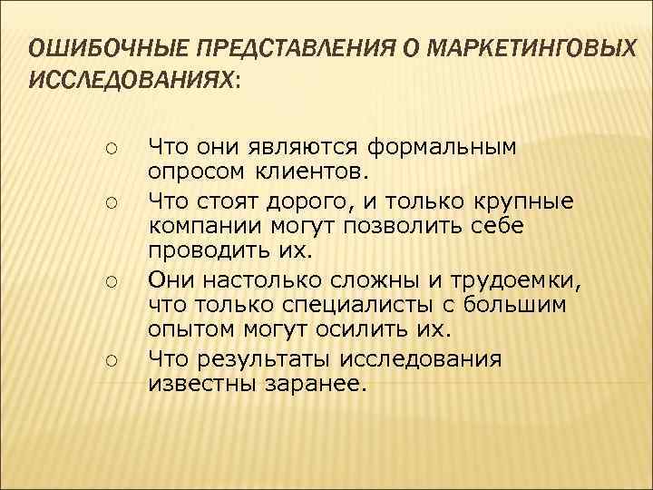 ОШИБОЧНЫЕ ПРЕДСТАВЛЕНИЯ О МАРКЕТИНГОВЫХ ИССЛЕДОВАНИЯХ: ¡ ¡ Что они являются формальным опросом клиентов. Что