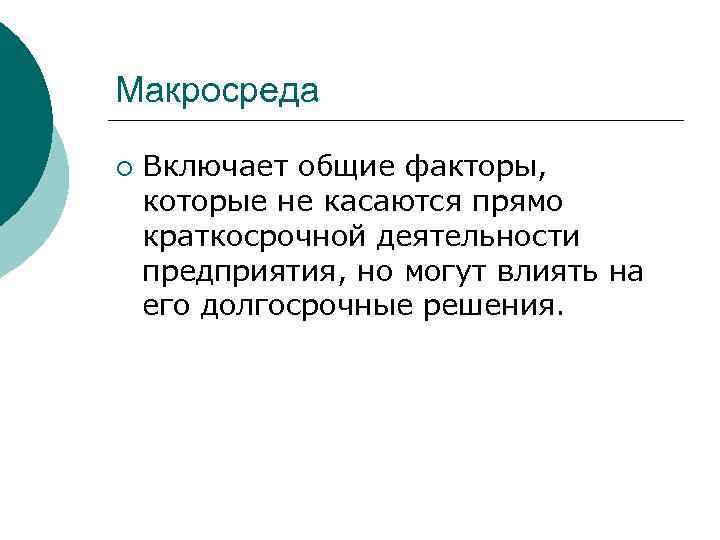 Макросреда ¡ Включает общие факторы, которые не касаются прямо краткосрочной деятельности предприятия, но могут