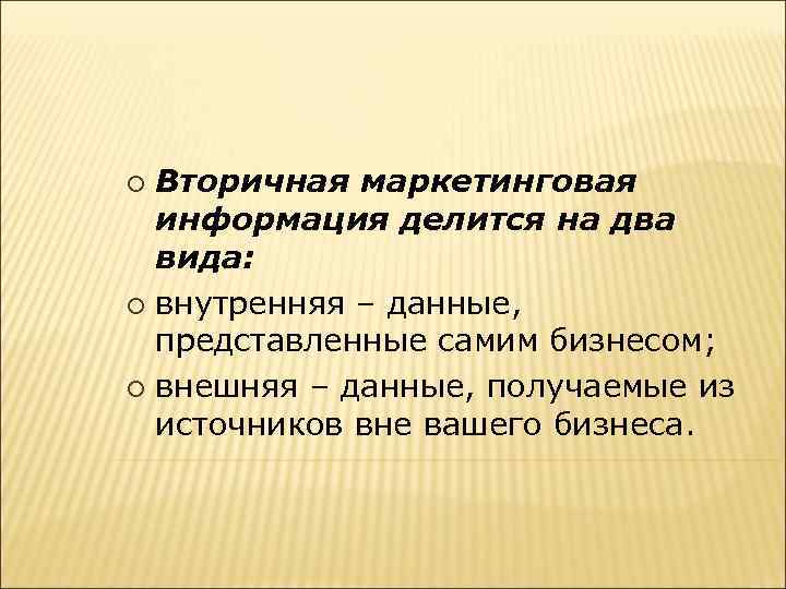 Вторичная маркетинговая информация делится на два вида: ¡ внутренняя – данные, представленные самим бизнесом;