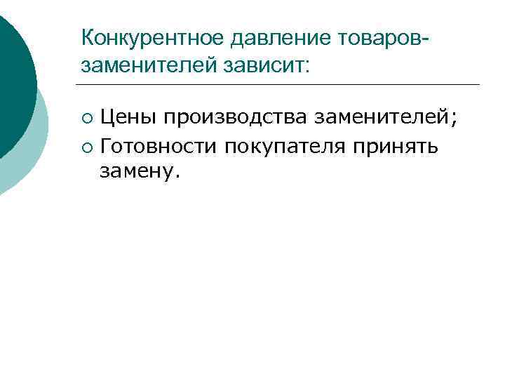 Конкурентное давление товаровзаменителей зависит: Цены производства заменителей; ¡ Готовности покупателя принять замену. ¡ 