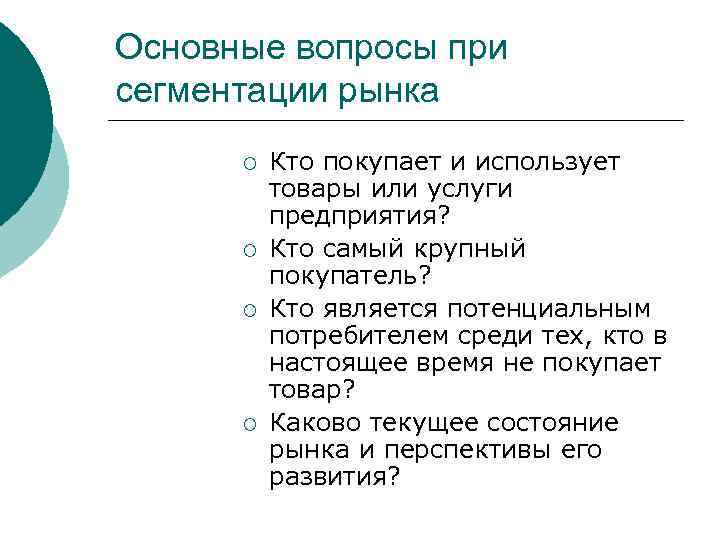 Основные вопросы при сегментации рынка ¡ ¡ Кто покупает и использует товары или услуги