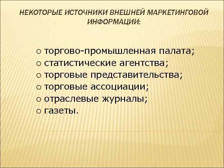 НЕКОТОРЫЕ ИСТОЧНИКИ ВНЕШНЕЙ МАРКЕТИНГОВОЙ ИНФОРМАЦИИ: торгово промышленная палата; ¡ статистические агентства; ¡ торговые представительства;