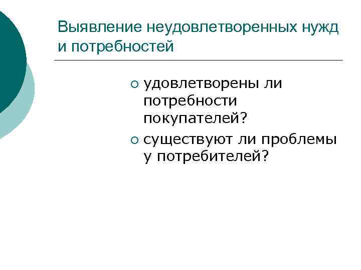 Выявление неудовлетворенных нужд и потребностей удовлетворены ли потребности покупателей? ¡ существуют ли проблемы у