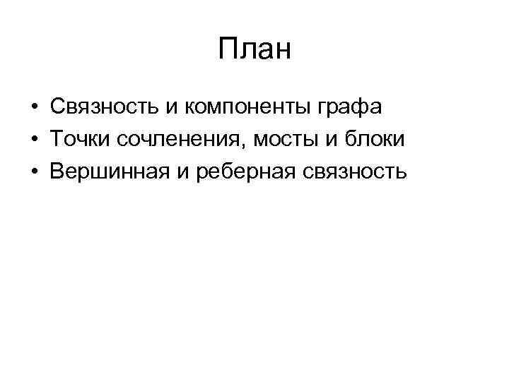 План • Связность и компоненты графа • Точки сочленения, мосты и блоки • Вершинная