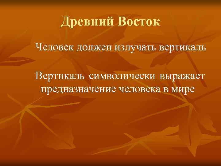 Древний Восток Человек должен излучать вертикаль Вертикаль символически выражает предназначение человека в мире 