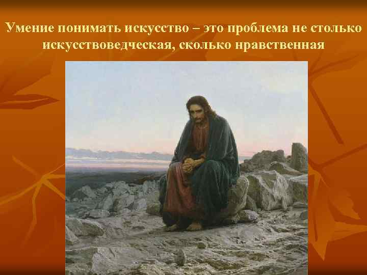 Умение понимать искусство – это проблема не столько искусствоведческая, сколько нравственная 
