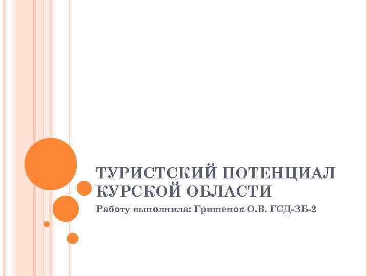ТУРИСТСКИЙ ПОТЕНЦИАЛ КУРСКОЙ ОБЛАСТИ Работу выполнила: Гришенок О. В. ГСД-ЗБ-2 