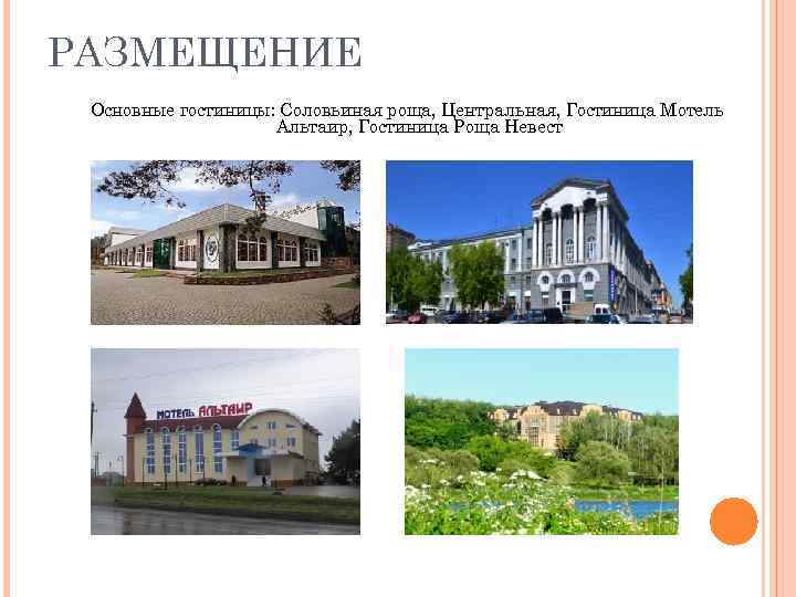 РАЗМЕЩЕНИЕ Основные гостиницы: Соловьиная роща, Центральная, Гостиница Мотель Альтаир, Гостиница Роща Невест 