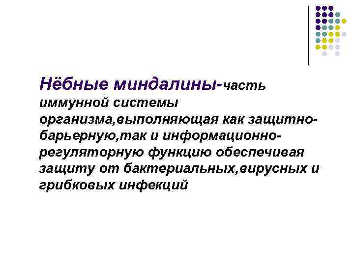 Нёбные миндалины-часть иммунной системы организма, выполняющая как защитнобарьерную, так и информационнорегуляторную функцию обеспечивая защиту