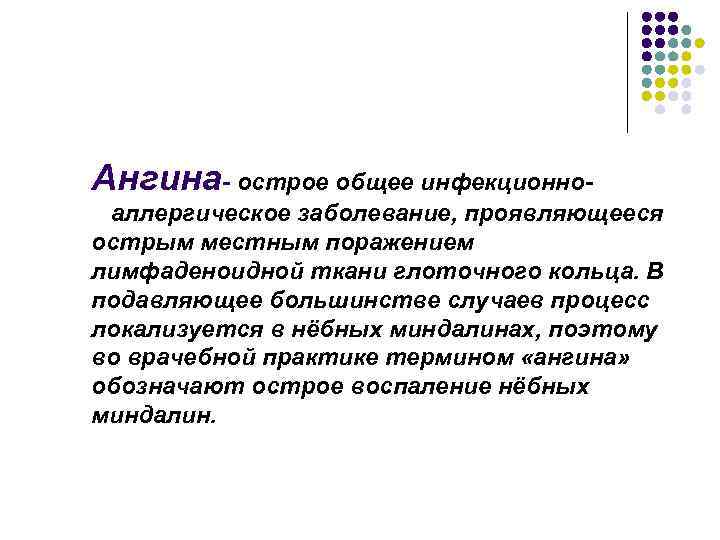 Ангина- острое общее инфекционноаллергическое заболевание, проявляющееся острым местным поражением лимфаденоидной ткани глоточного кольца. В