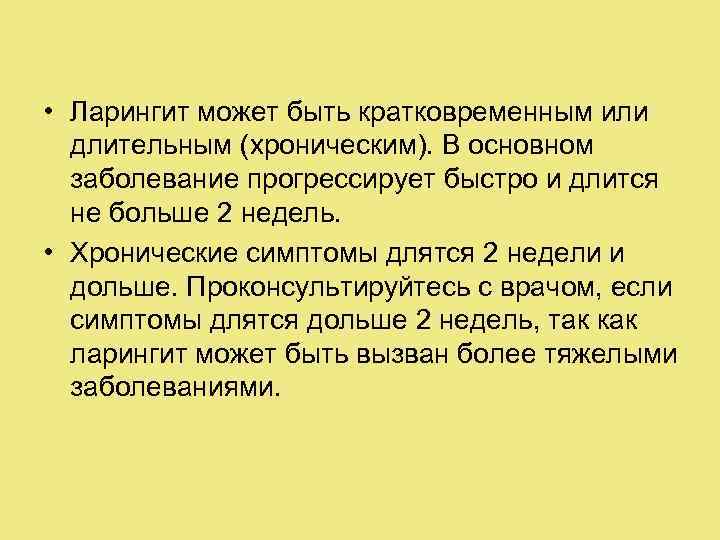  • Ларингит может быть кратковременным или длительным (хроническим). В основном заболевание прогрессирует быстро