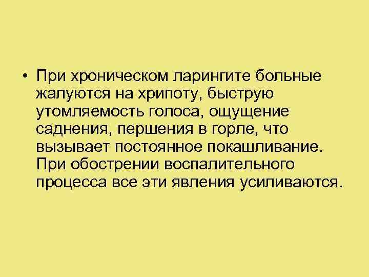  • При хроническом ларингите больные жалуются на хрипоту, быструю утомляемость голоса, ощущение саднения,