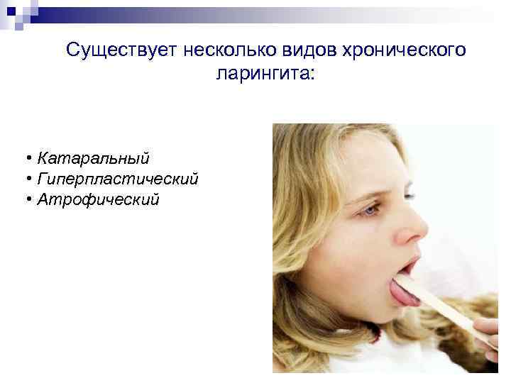 Существует несколько видов хронического ларингита: • Катаральный • Гиперпластический • Атрофический 