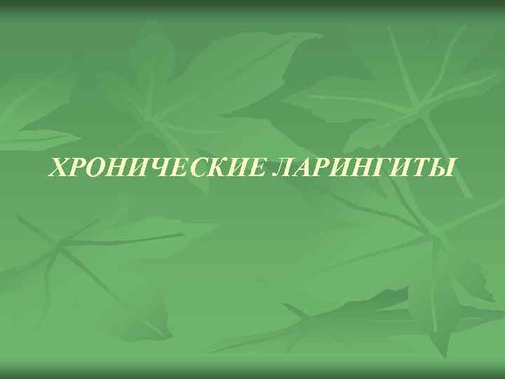ХРОНИЧЕСКИЕ ЛАРИНГИТЫ 