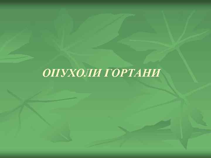 ОПУХОЛИ ГОРТАНИ 