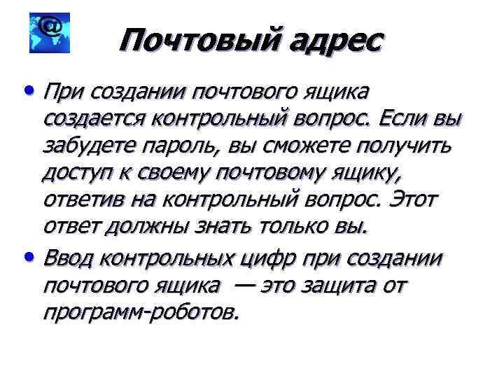 Почтовый адрес • При создании почтового ящика создается контрольный вопрос. Если вы забудете пароль,