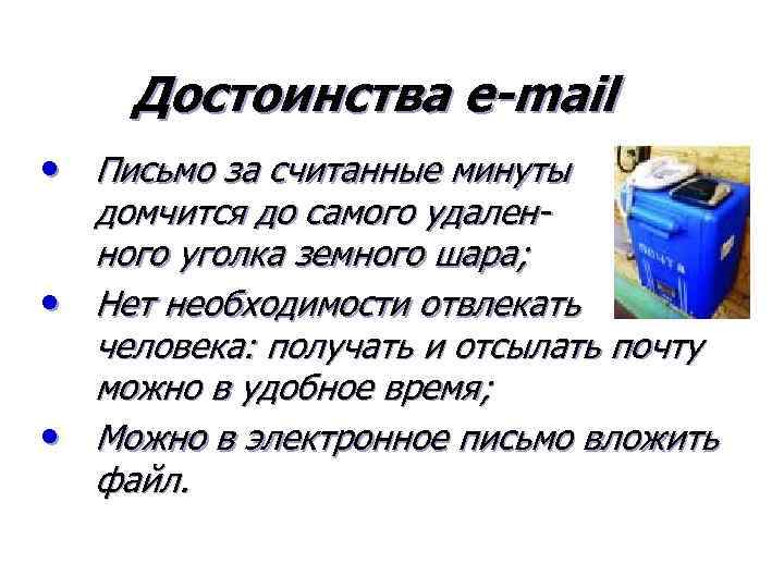 Достоинства e-mail • Письмо за считанные минуты домчится до самого удаленного уголка земного шара;