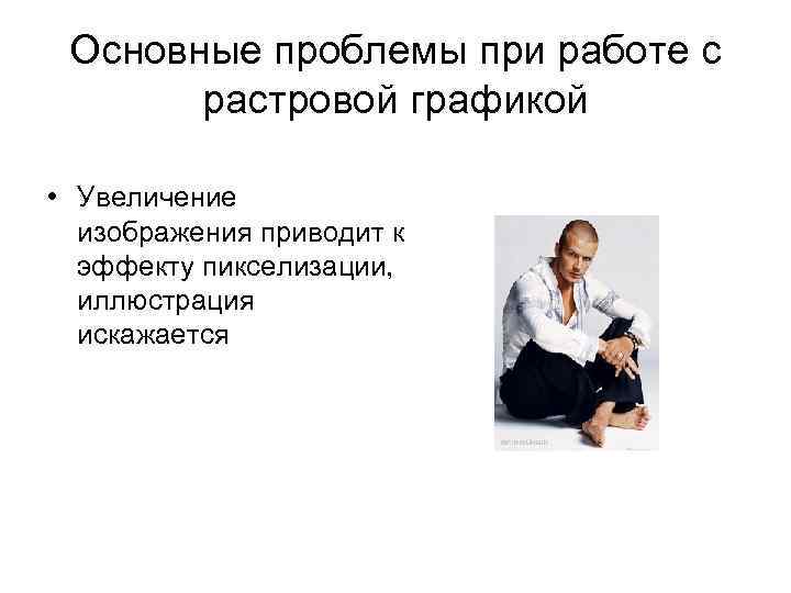Основные проблемы при работе с растровой графикой • Увеличение изображения приводит к эффекту пикселизации,
