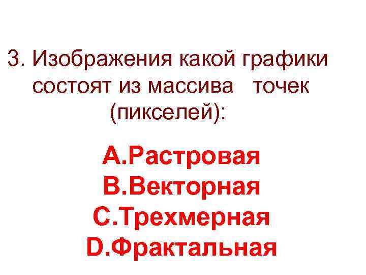 3. Изображения какой графики состоят из массива точек (пикселей): A. Растровая B. Векторная C.