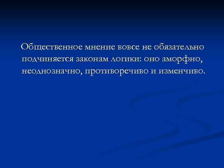 Общественное мнение вовсе не обязательно подчиняется законам логики: оно аморфно, неоднозначно, противоречиво и изменчиво.