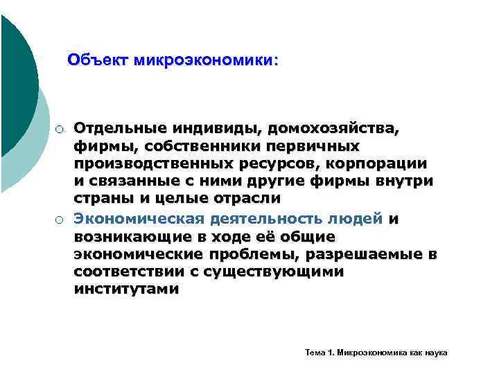 Объект микроэкономики: ¡ ¡ Отдельные индивиды, домохозяйства, фирмы, собственники первичных производственных ресурсов, корпорации и